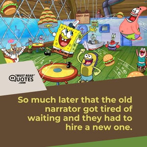 So much later that the old narrator got tired of waiting and they had to hire a new one.