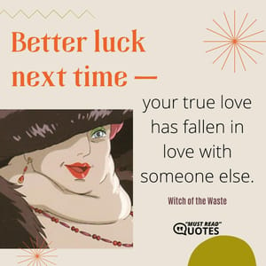 Better luck next time — your true love has fallen in love with someone else.