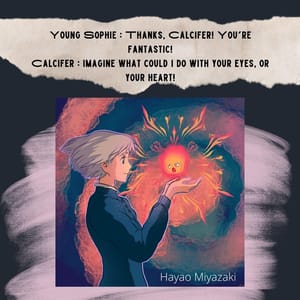 Young Sophie : Thanks, Calcifer! You're fantastic! Calcifer : Imagine what could I do with your eyes, or your heart!