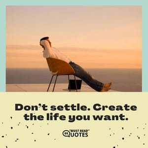 Don’t settle. Create the life you want.
