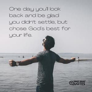One day you’ll look back and be glad you didn't settle, but chose God’s best for your life.