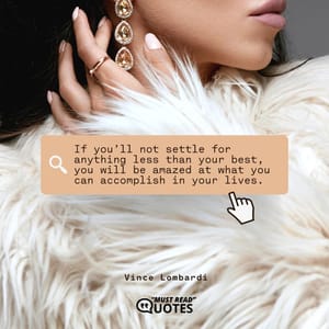 If you’ll not settle for anything less than your best, you will be amazed at what you can accomplish in your lives.