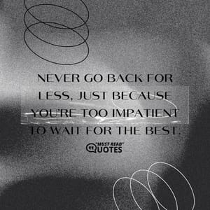 Never go back for less, just because you’re too impatient to wait for the best.