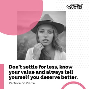 Don’t settle for less, know your value and always tell yourself you deserve better.