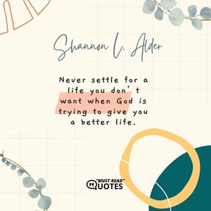 Never settle for a life you don’t want when God is trying to give you a better life.