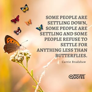 Some people are settling down, some people are settling and some people refuse to settle for anything less than butterflies.