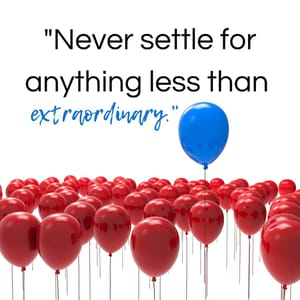 Never settle for anything less than extraordinary.