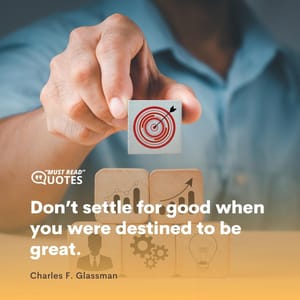 Don’t settle for good when you were destined to be great.