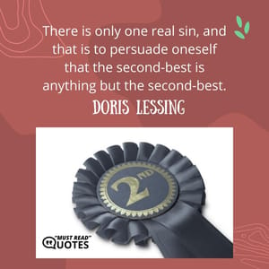 There is only one real sin, and that is to persuade oneself that the second-best is anything but the second-best.