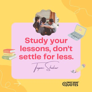 Study your lessons, don’t settle for less.