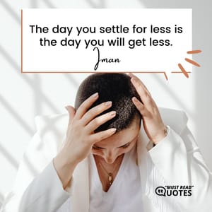 The day you settle for less is the day you will get less.