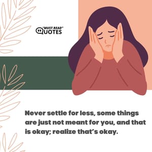 Never settle for less, some things are just not meant for you, and that is okay; realize that’s okay.
