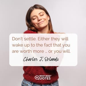Don’t settle. Either they will wake up to the fact that you are worth more … or you will.