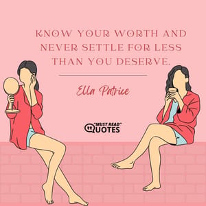Know your worth and never settle for less than you deserve.