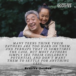 Many teens think their fathers are too hard on them, and perhaps that is sometimes the case, but most fathers simply see their children's potential and don't want them to settle for anything less.
