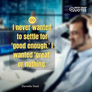 I never wanted to settle for 'good enough.' I wanted 'great' or nothing.
