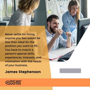Never settle for hiring anyone you feel would be less than ideal for the position you want to fill. You have to match a person's special skills, experiences, interests, and motivation with the needs of your business.