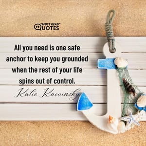 All you need is one safe anchor to keep you grounded when the rest of your life spins out of control.