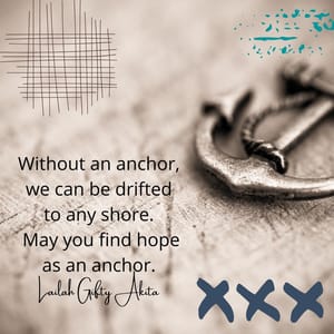 Without an anchor, we can be drifted to any shore. May you find hope as an anchor.