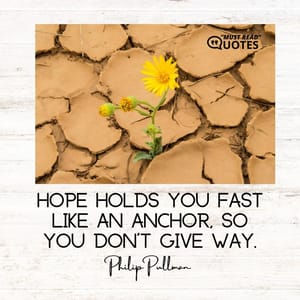 Hope holds you fast like an anchor, so you don't give way.