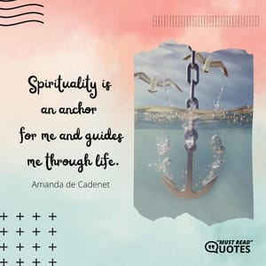 Spirituality is an anchor for me and guides me through life.