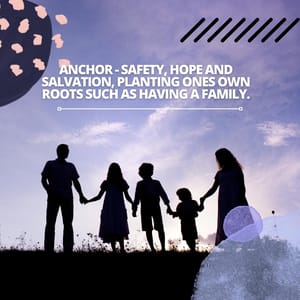 Anchor - Safety, hope and salvation, planting ones own roots such as having a family.