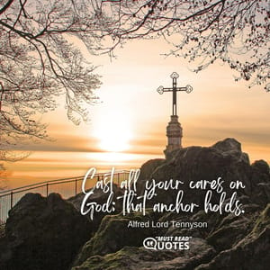 Cast all your cares on God; that anchor holds.