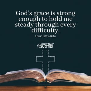 God’s grace is strong enough to hold me steady through every difficulty.