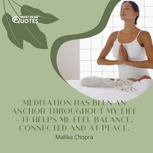 Meditation has been an anchor throughout my life - it helps me feel balance, connected and at peace.