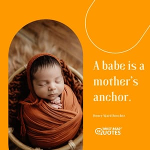 A babe is a mother's anchor.
