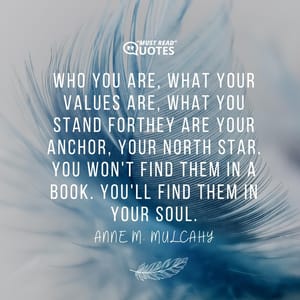 Who you are, what your values are, what you stand forthey are your anchor, your north star. You won't find them in a book. You'll find them in your soul.