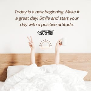 Today is a new beginning. Make it a great day! Smile and start your day with a positive attitude.