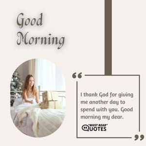 I thank God for giving me another day to spend with you. Good morning my dear.