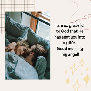 I am so grateful to God that He has sent you into my life. Good morning my angel!