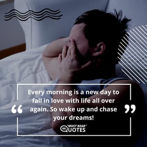 Every morning is a new day to fall in love with life all over again. So wake up and chase your dreams!