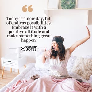 Today is a new day, full of endless possibilities. Embrace it with a positive attitude and make something great happen!
