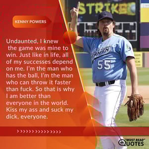 Undaunted, I knew the game was mine to win. Just like in life, all of my successes depend on me. I’m the man who has the ball, I’m the man who can throw it faster than f**k. So that is why I am better than everyone in the world. Kiss my ass and suck my dick, everyone.