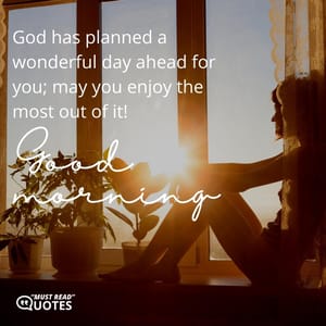 God has planned a wonderful day ahead for you; may you enjoy the most out of it! Good Morning!