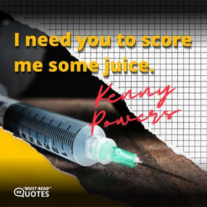 I need you to score me some juice.