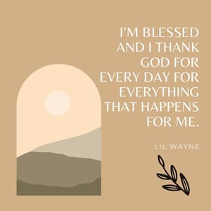 I’m blessed and I thank God for every day for everything that happens for me.