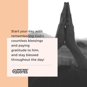 Start your day with remembering God’s countless blessings and paying gratitude to him, and stay blessed throughout the day!