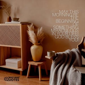 May this morning be the beginning of something miraculous in your life! God bless you!