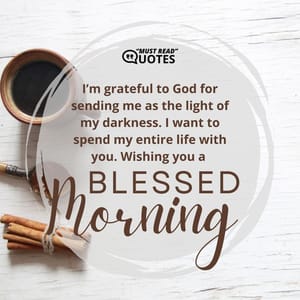 I’m grateful to God for sending me as the light of my darkness. I want to spend my entire life with you. Wishing you a blessed morning.
