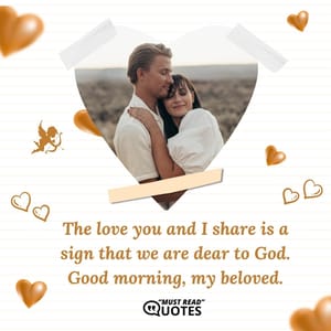 The love you and I share is a sign that we are dear to God. Good morning, my beloved.