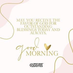 May you receive the favor of God for outstanding blessings today and always. Good morning.