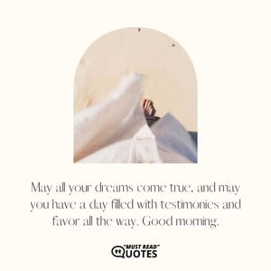 May all your dreams come true, and may you have a day filled with testimonies and favor all the way. Good morning.