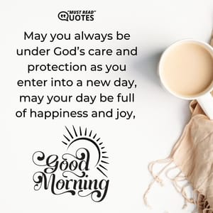 May you always be under God’s care and protection as you enter into a new day, may your day be full of happiness and joy, good morning.