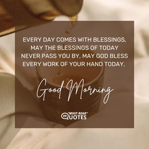 Every day comes with blessings, may the blessings of today never pass you by, may God bless every work of your hand today, good morning.