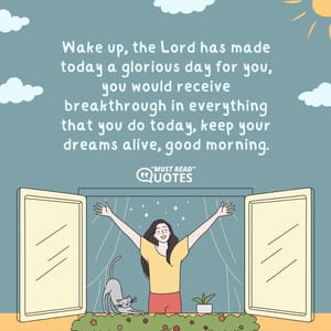 Wake up, the Lord has made today a glorious day for you, you would receive breakthrough in everything that you do today, keep your dreams alive, good morning.