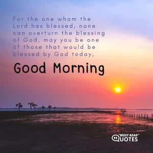 For the one whom the Lord has blessed, none can overturn the blessing of God, may you be one of those that would be blessed by God today, good morning.